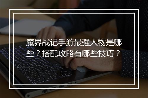 魔界战记手游最强人物是哪些?搭配攻略有哪些技巧?
