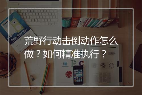 荒野行动击倒动作怎么做?如何精准执行?