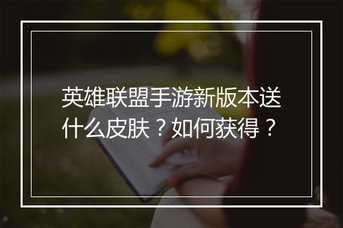 英雄联盟手游新版本送什么皮肤？如何获得？