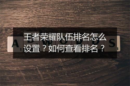 王者荣耀队伍排名怎么设置？如何查看排名？