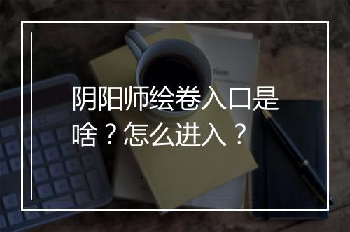 阴阳师绘卷入口是啥?怎么进入?