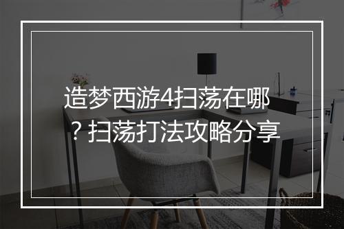 造梦西游4扫荡在哪？扫荡打法攻略分享