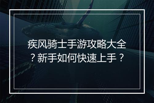 疾风骑士手游攻略大全?新手如何快速上手?