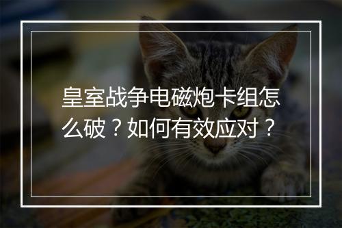 皇室战争电磁炮卡组怎么破?如何有效应对?