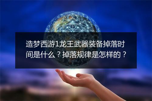 造梦西游1龙王武器装备掉落时间是什么？掉落规律是怎样的？