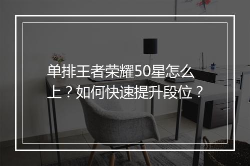 单排王者荣耀50星怎么上?如何快速提升段位?
