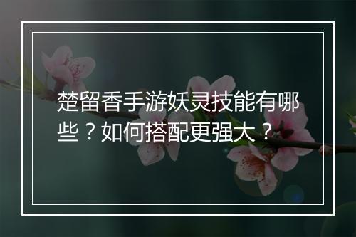 楚留香手游妖灵技能有哪些?如何搭配更强大?