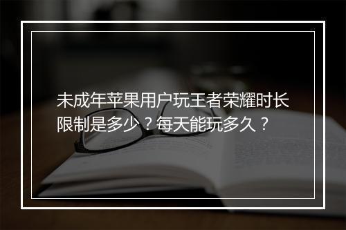未成年苹果用户玩王者荣耀时长限制是多少?每天能玩多久?