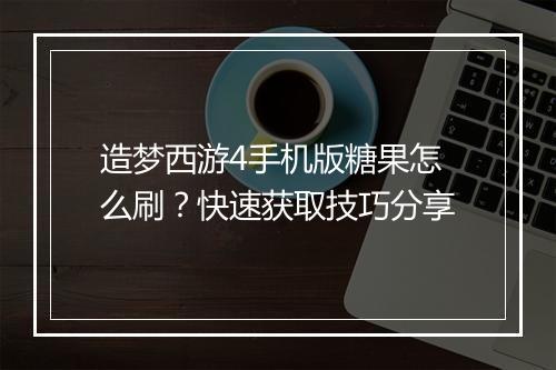 造梦西游4手机版糖果怎么刷?快速获取技巧分享