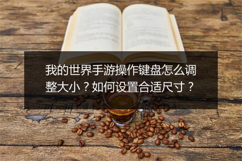 我的世界手游操作键盘怎么调整大小?如何设置合适尺寸?