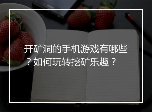 开矿洞的手机游戏有哪些?如何玩转挖矿乐趣?