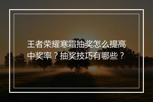 王者荣耀寒霜抽奖怎么提高中奖率？抽奖技巧有哪些？