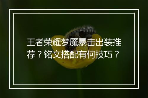 王者荣耀梦魇暴击出装推荐？铭文搭配有何技巧？