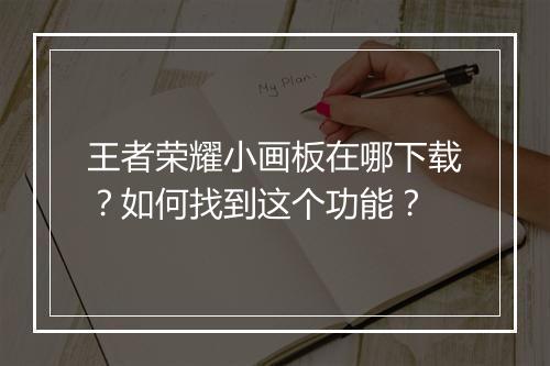 王者荣耀小画板在哪下载?如何找到这个功能?