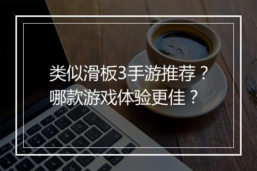 类似滑板3手游推荐？哪款游戏体验更佳？