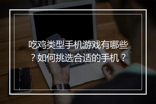 吃鸡类型手机游戏有哪些?如何挑选合适的手机?