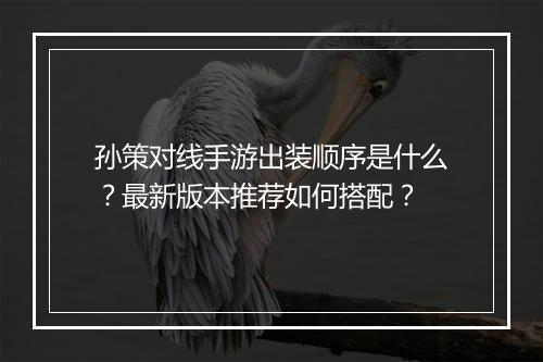 孙策对线手游出装顺序是什么?最新版本推荐如何搭配?