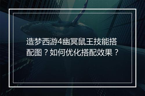 造梦西游4幽冥鼠王技能搭配图?如何优化搭配效果?