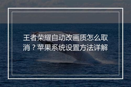 王者荣耀自动改画质怎么取消？苹果系统设置方法详解