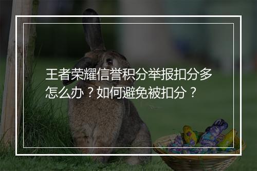 王者荣耀信誉积分举报扣分多怎么办?如何避免被扣分?