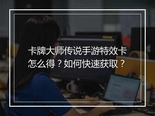 卡牌大师传说手游特效卡怎么得?如何快速获取?