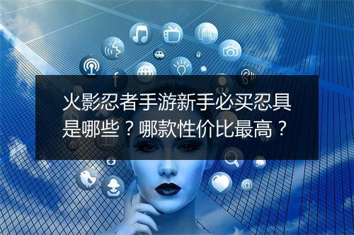 火影忍者手游新手必买忍具是哪些?哪款性价比最高?
