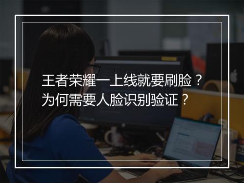 王者荣耀一上线就要刷脸?为何需要人脸识别验证?