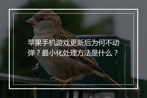 苹果手机游戏更新后为何不动弹?最小化处理方法是什么?
