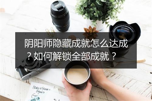 阴阳师隐藏成就怎么达成?如何解锁全部成就?
