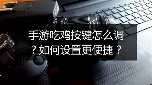 手游吃鸡按键怎么调？如何设置更便捷？