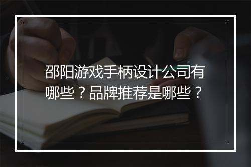 邵阳游戏手柄设计公司有哪些?品牌推荐是哪些?