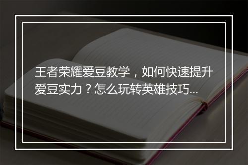 王者荣耀爱豆教学,如何快速提升爱豆实力?怎么玩转英雄技巧?