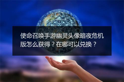 使命召唤手游幽灵头像暗夜危机版怎么获得?在哪可以兑换?