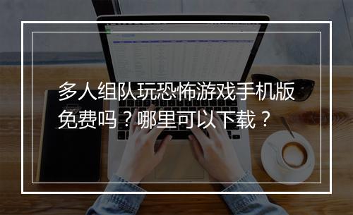 多人组队玩恐怖游戏手机版免费吗？哪里可以下载？