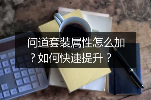 问道套装属性怎么加？如何快速提升？