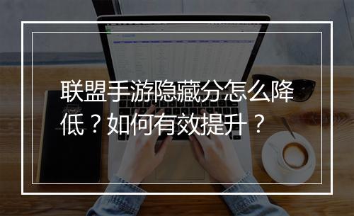 联盟手游隐藏分怎么降低？如何有效提升？