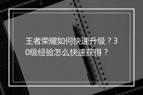 王者荣耀如何快速升级？30级经验怎么快速获得？
