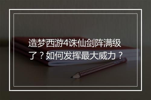 造梦西游4诛仙剑阵满级了？如何发挥最大威力？