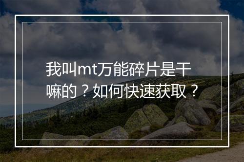 我叫mt万能碎片是干嘛的?如何快速获取?