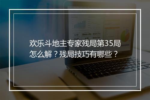 欢乐斗地主专家残局第35局怎么解?残局技巧有哪些?