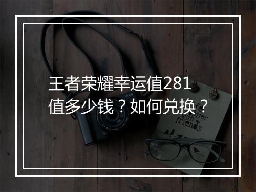 王者荣耀幸运值281值多少钱?如何兑换?