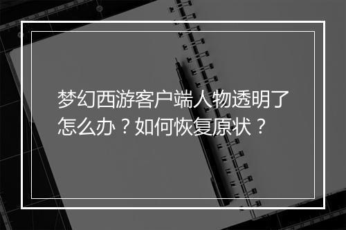 梦幻西游客户端人物透明了怎么办?如何恢复原状?