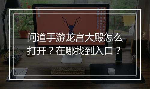 问道手游龙宫大殿怎么打开？在哪找到入口？