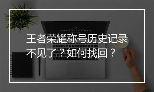 王者荣耀称号历史记录不见了?如何找回?