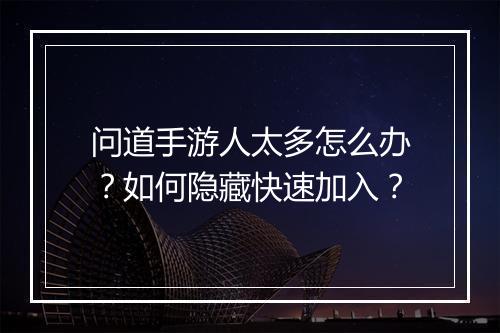 问道手游人太多怎么办?如何隐藏快速加入?
