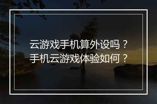 云游戏手机算外设吗？手机云游戏体验如何？