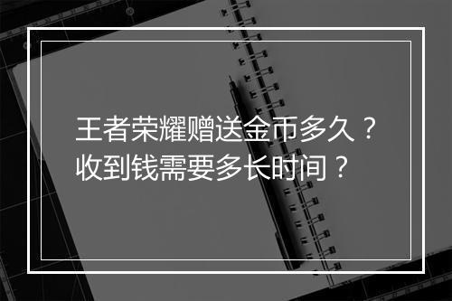 王者荣耀赠送金币多久?收到钱需要多长时间?