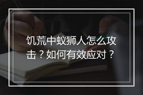 饥荒中蚁狮人怎么攻击?如何有效应对?