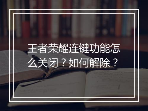 王者荣耀连键功能怎么关闭?如何解除?