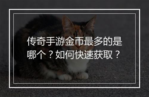 传奇手游金币最多的是哪个？如何快速获取？